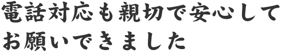 電話対応も親切で安心してお願いできました